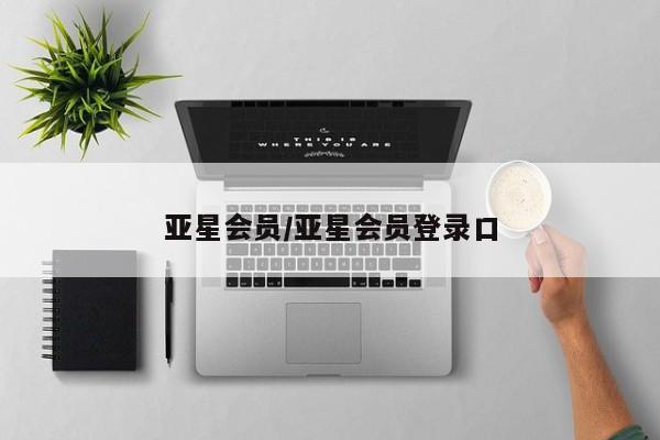 亚星会员开户-会员登陆 亚星相关业务办理亚星会员/亚星会员登录口