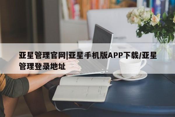 亚星会员开户-会员登陆 亚星相关业务办理亚星管理官网|亚星手机版APP下载/亚星管理登录地址