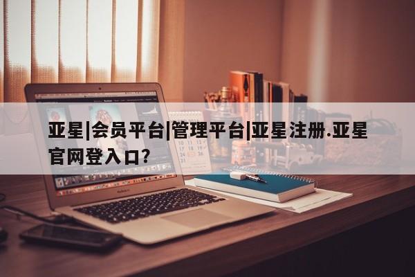 亚星会员开户-会员登陆 亚星相关业务办理资讯 第16页