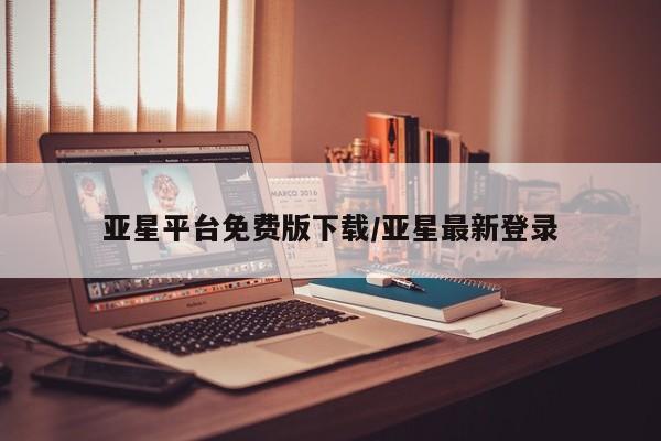 亚星会员开户-会员登陆 亚星相关业务办理亚星平台免费版下载/亚星最新登录