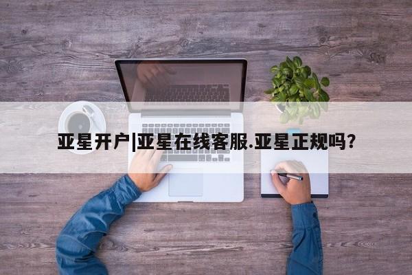 亚星会员开户-会员登陆 亚星相关业务办理亚星开户|亚星在线客服.亚星正规吗？