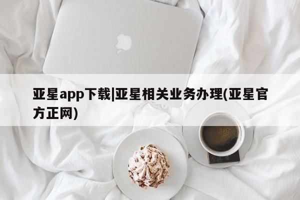 亚星会员开户-会员登陆 亚星相关业务办理亚星app下载|亚星相关业务办理(亚星官方正网)