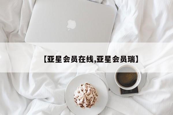 亚星会员开户-会员登陆 亚星相关业务办理【亚星会员在线,亚星会员瑞】