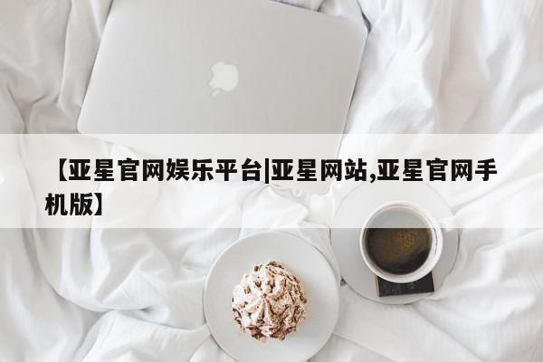 亚星会员开户-会员登陆 亚星相关业务办理【亚星官网娱乐平台|亚星网站,亚星官网手机版】