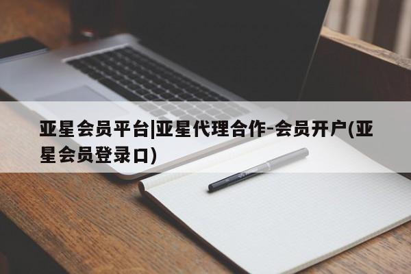 亚星会员开户-会员登陆 亚星相关业务办理亚星会员平台|亚星代理合作-会员开户(亚星会员登录口)