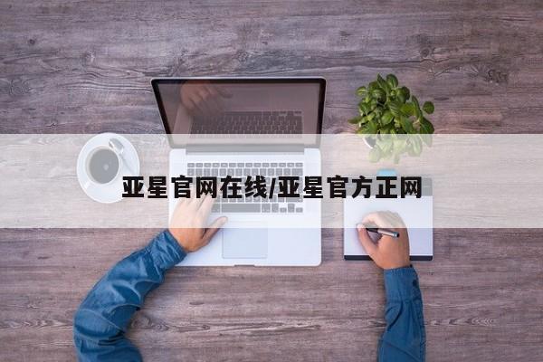 亚星会员开户-会员登陆 亚星相关业务办理亚星官网在线/亚星官方正网