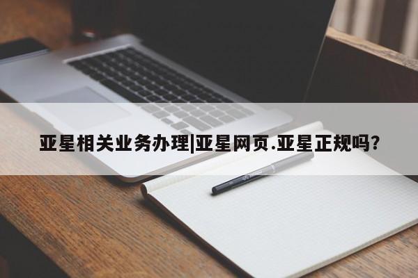 亚星会员开户-会员登陆 亚星相关业务办理亚星相关业务办理|亚星网页.亚星正规吗？
