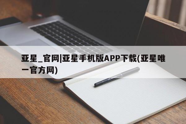 亚星会员开户-会员登陆 亚星相关业务办理亚星_官网|亚星手机版APP下载(亚星唯一官方网)